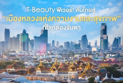 T-Beauty ฟีเวอร์! ดันไทยสู่ “เมืองหลวงแห่งความงามและสุขภาพ” ที่โลกต้องจับตา