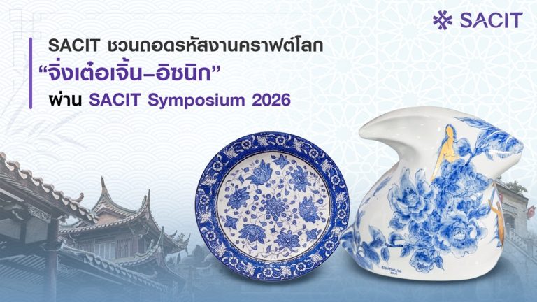 จากจีนสู่ตุรกี “เซรามิกพันปี” ที่ไม่หยุดอยู่กับอดีต ถอดบทเรียนการส่งต่อภูมิปัญญาสู่การสร้างสรรค์ร่วมสมัย ผ่าน SACIT Symposium 2026